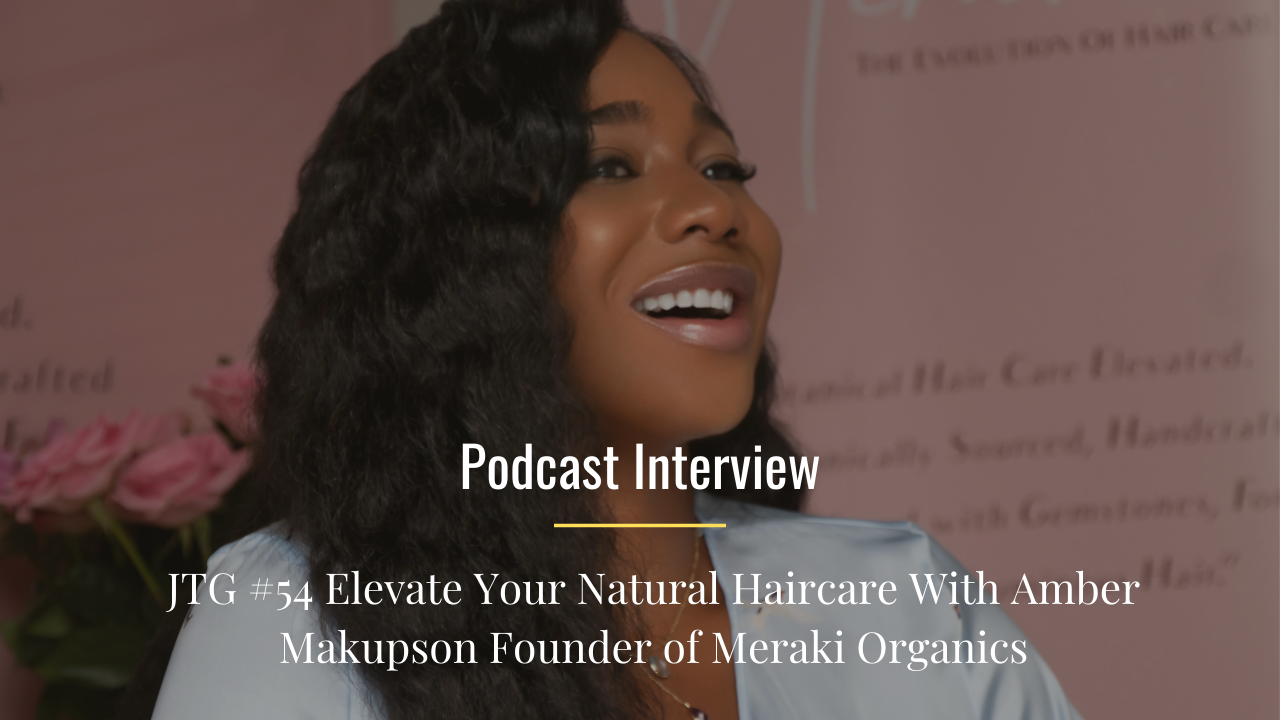 JTG #54 Elevate Your Natural Haircare With Amber Makupson Founder of Meraki Organics